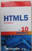 HTML 5 за 10 минут. Хольцнер Стивен. 2011 г. 300 RUB