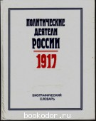 Политические деятели России 1917 года: биографический словарь. 